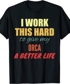 I Work This Hard To Give My Orca A Better Life T-Shirt